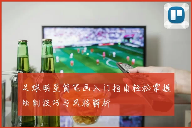 足球明星简笔画入门指南轻松掌握绘制技巧与风格解析