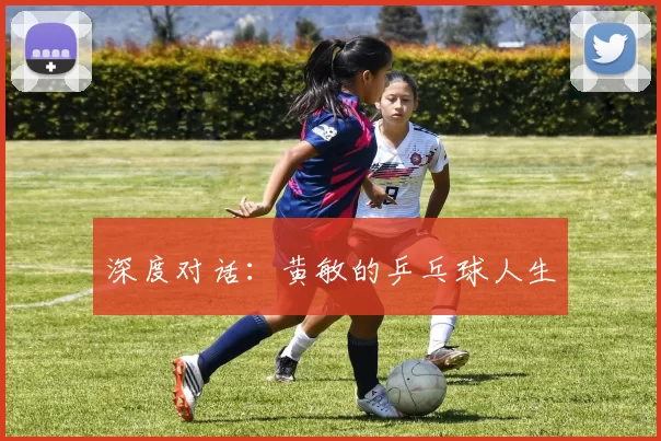 深度对话：黄敏的乒乓球人生