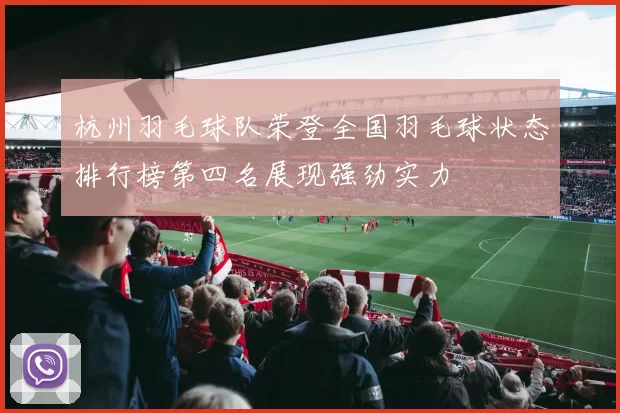 杭州羽毛球队荣登全国羽毛球状态排行榜第四名展现强劲实力