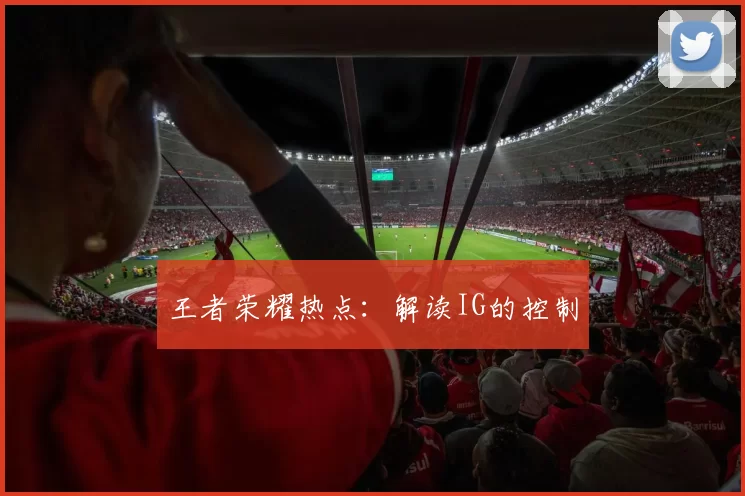 王者荣耀热点：解读IG的控制