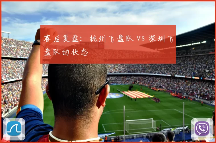 赛后复盘：杭州飞盘队 vs 深圳飞盘队的状态