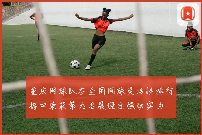 重庆网球队在全国网球灵活性排行榜中荣获第九名展现出强劲实力