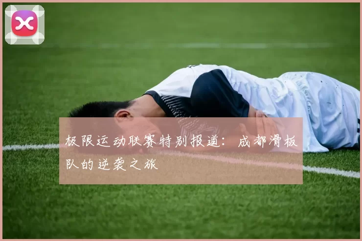 极限运动联赛特别报道：成都滑板队的逆袭之旅