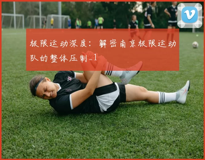 极限运动深度：解密南京极限运动队的整体压制_1
