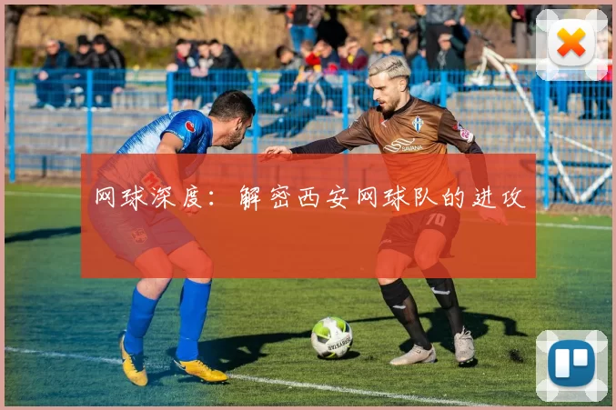 网球深度：解密西安网球队的进攻