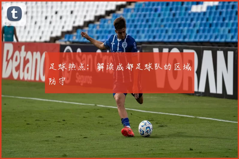 足球热点：解读成都足球队的区域防守