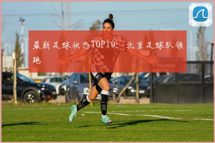 最新足球状态TOP10：北京足球队领跑