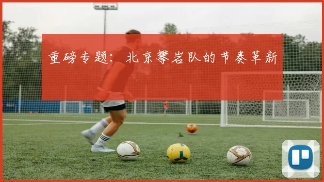 重磅专题：北京攀岩队的节奏革新